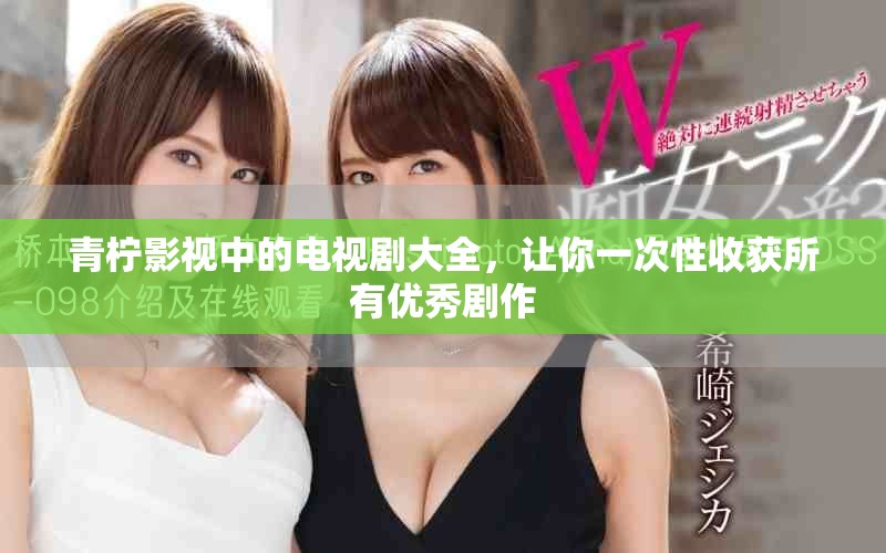 青柠影视中的电视剧大全，让你一次性收获所有优秀剧作
