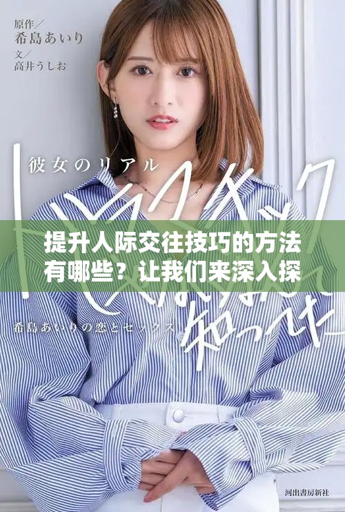 提升人际交往技巧的方法有哪些？让我们来深入探讨一下这些技巧吧