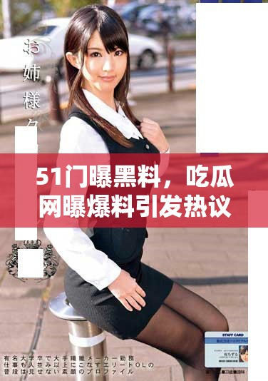 51门曝黑料，吃瓜网曝爆料引发热议