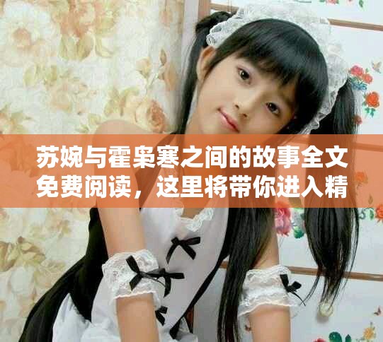 苏婉与霍枭寒之间的故事全文免费阅读，这里将带你进入精彩情节中！