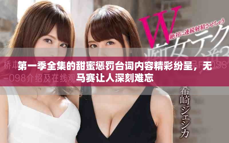 第一季全集的甜蜜惩罚台词内容精彩纷呈，无马赛让人深刻难忘