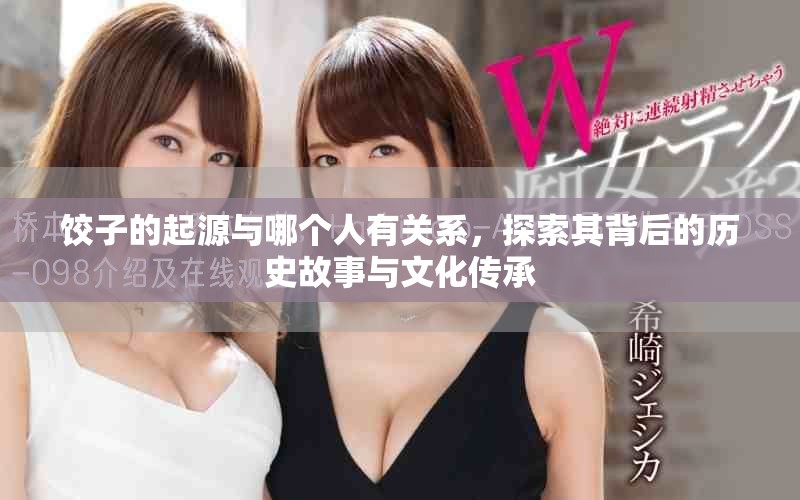 饺子的起源与哪个人有关系，探索其背后的历史故事与文化传承