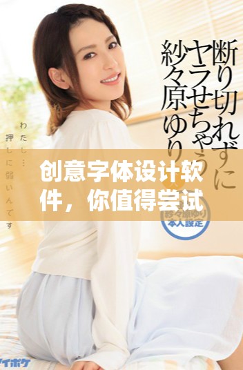 创意字体设计软件，你值得尝试的优质工具与推荐