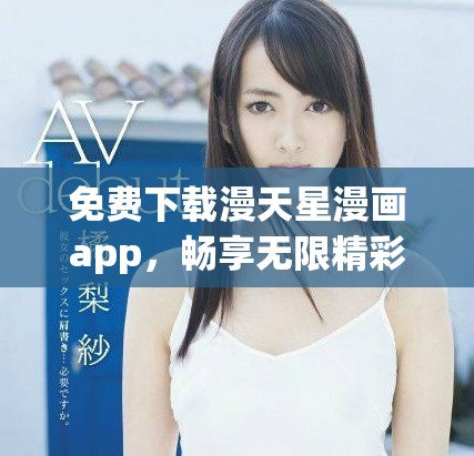 免费下载漫天星漫画app，畅享无限精彩漫画内容和乐趣
