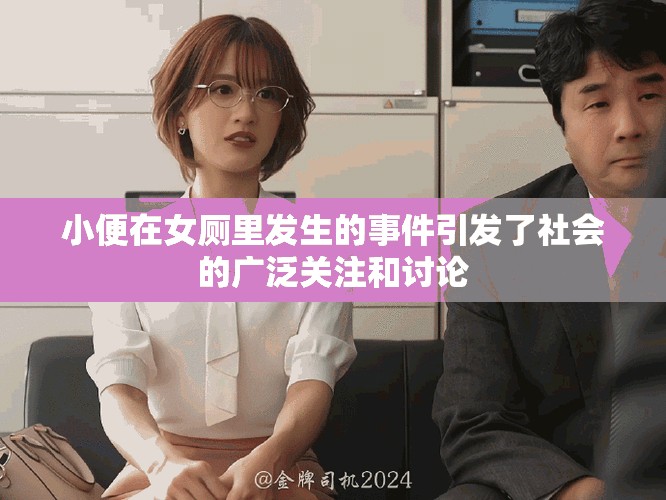 小便在女厕里发生的事件引发了社会的广泛关注和讨论