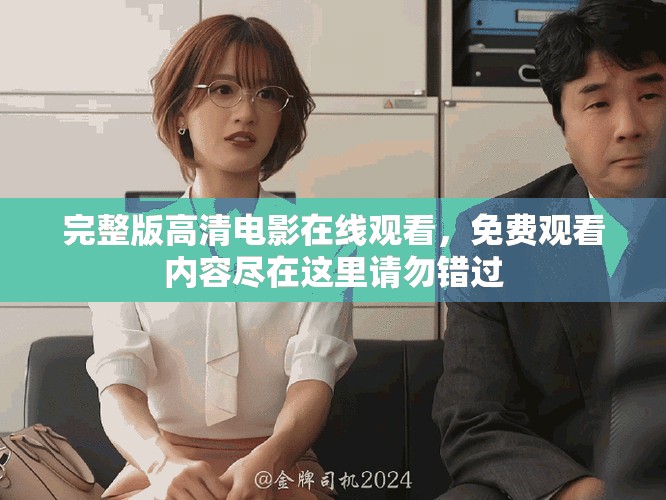 完整版高清电影在线观看，免费观看内容尽在这里请勿错过