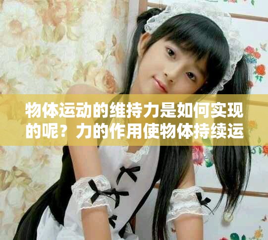 物体运动的维持力是如何实现的呢？力的作用使物体持续运动。