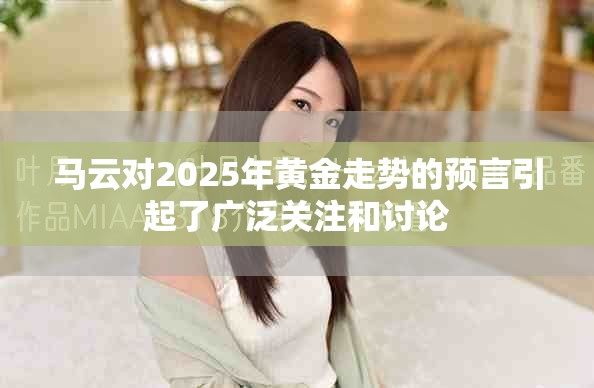 马云对2025年黄金走势的预言引起了广泛关注和讨论