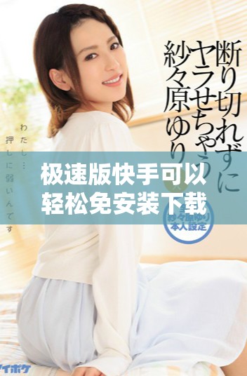 极速版快手可以轻松免安装下载，让你畅享全新体验