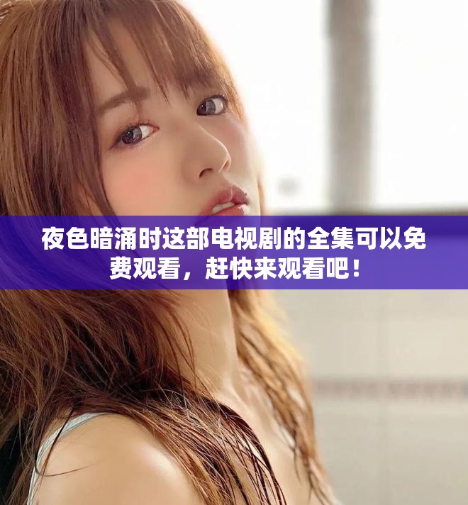 夜色暗涌时这部电视剧的全集可以免费观看，赶快来观看吧！