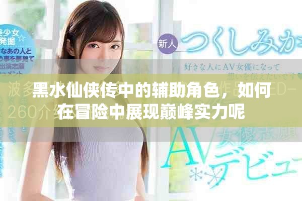 黑水仙侠传中的辅助角色，如何在冒险中展现巅峰实力呢
