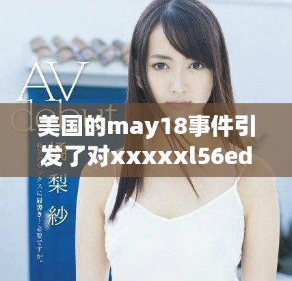 美国的may18事件引发了对xxxxxl56edu的热议和关注