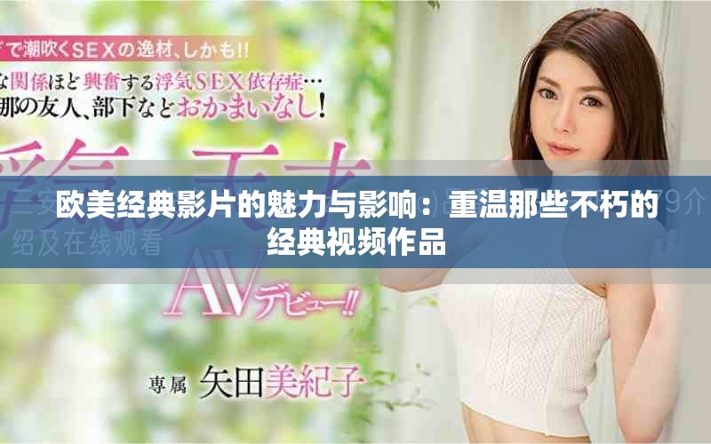 欧美经典影片的魅力与影响：重温那些不朽的经典视频作品