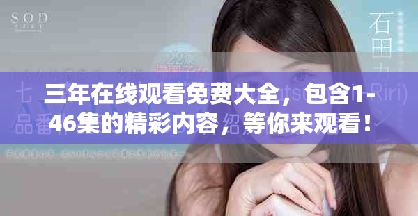 三年在线观看免费大全，包含1-46集的精彩内容，等你来观看！