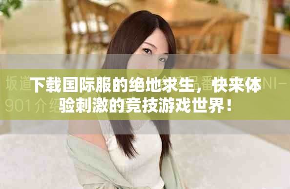 下载国际服的绝地求生，快来体验刺激的竞技游戏世界！