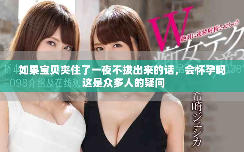 如果宝贝夹住了一夜不拔出来的话，会怀孕吗 这是众多人的疑问