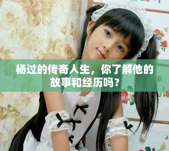 杨过的传奇人生，你了解他的故事和经历吗？