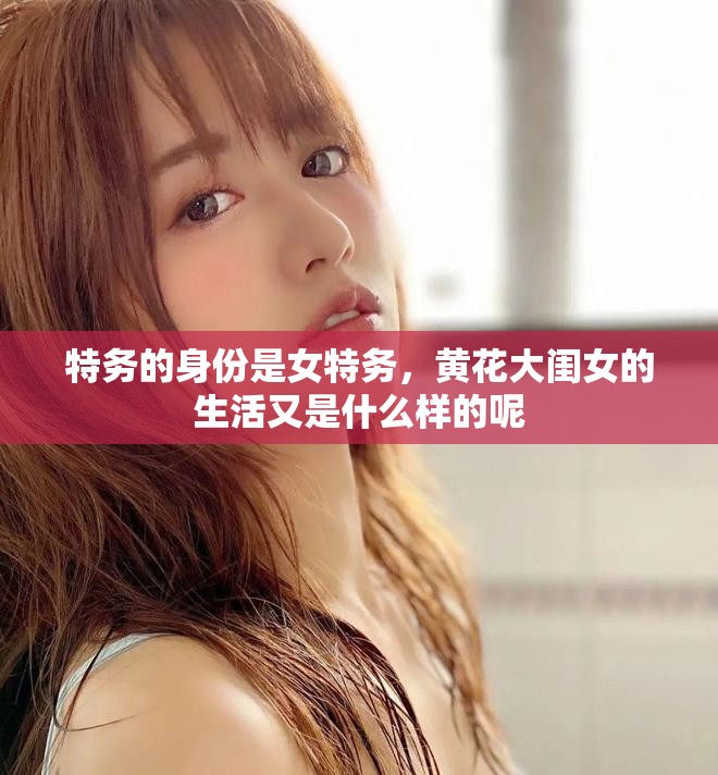 特务的身份是女特务，黄花大闺女的生活又是什么样的呢