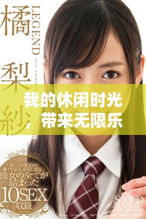 我的休闲时光，带来无限乐趣与宁静时刻的享受