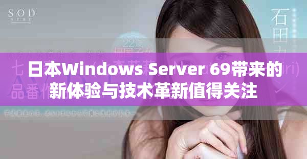 日本Windows Server 69带来的新体验与技术革新值得关注