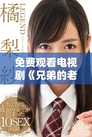 免费观看电视剧《兄弟的老婆4》是一种怎样的体验呢
