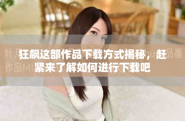狂飙这部作品下载方式揭秘，赶紧来了解如何进行下载吧