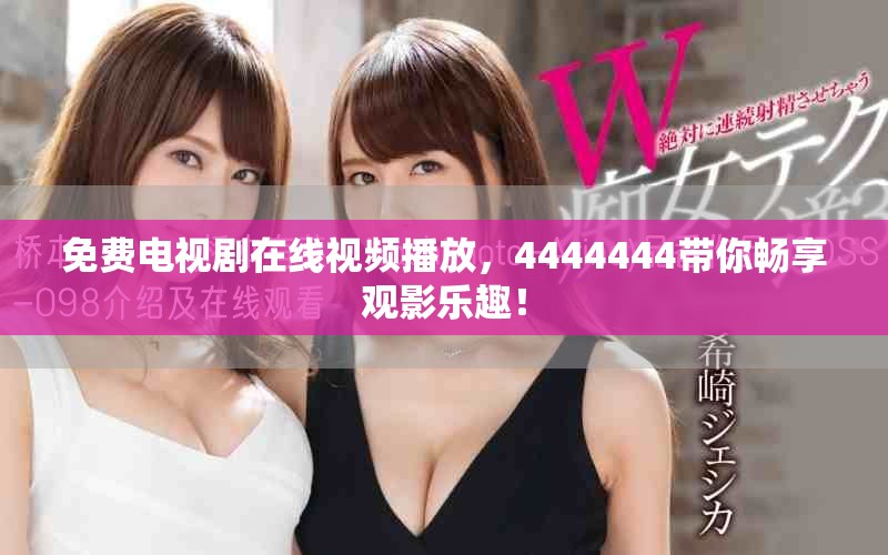 免费电视剧在线视频播放，4444444带你畅享观影乐趣！