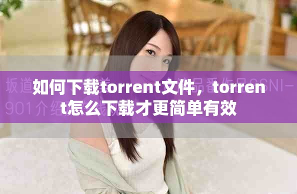 如何下载torrent文件，torrent怎么下载才更简单有效