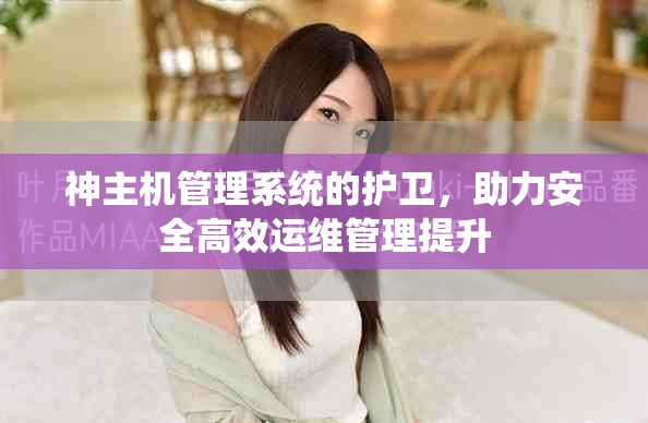 神主机管理系统的护卫，助力安全高效运维管理提升