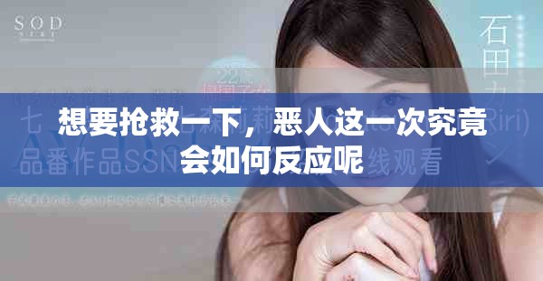 想要抢救一下，恶人这一次究竟会如何反应呢