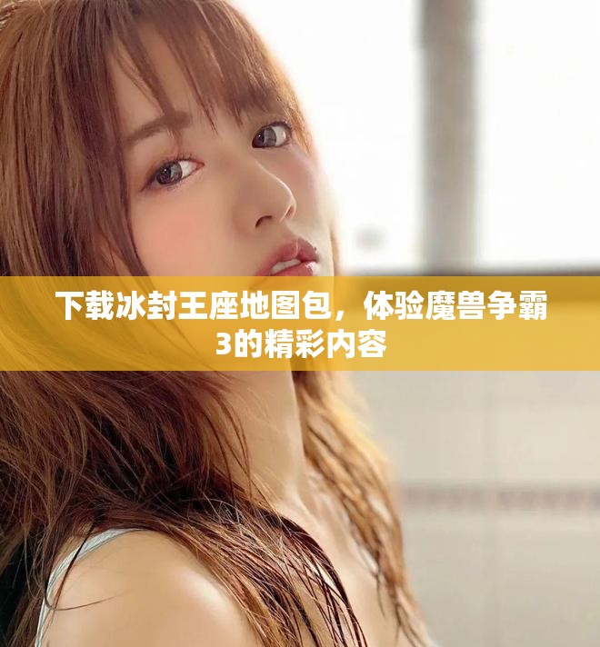 下载冰封王座地图包，体验魔兽争霸3的精彩内容