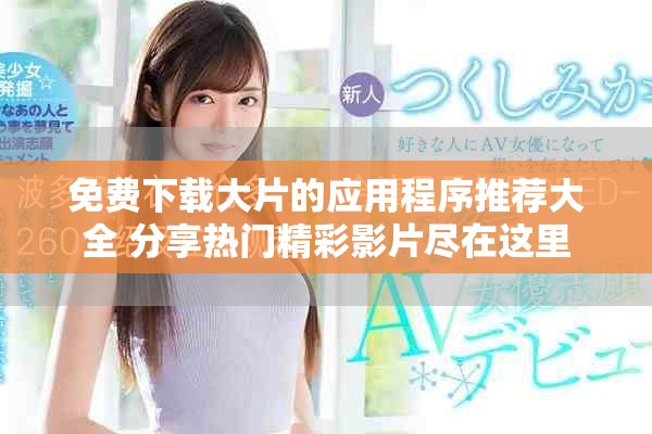 免费下载大片的应用程序推荐大全 分享热门精彩影片尽在这里