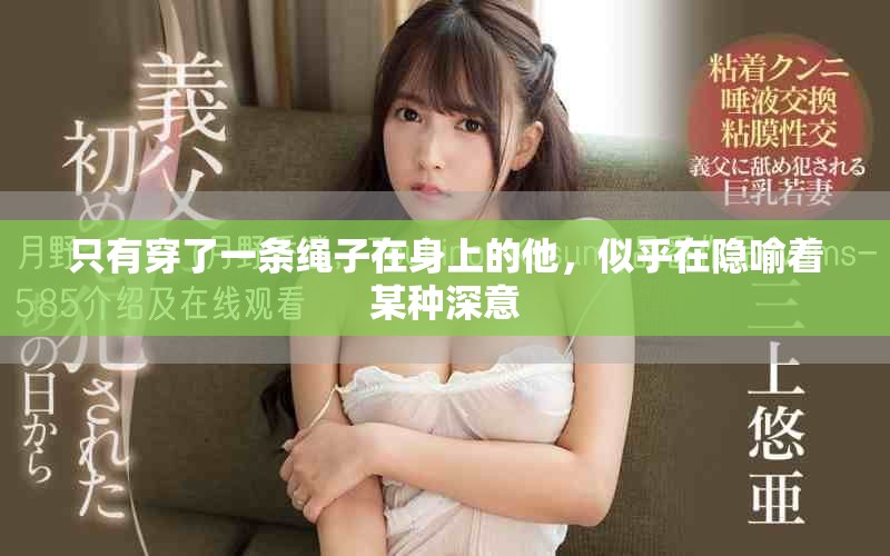 只有穿了一条绳子在身上的他，似乎在隐喻着某种深意