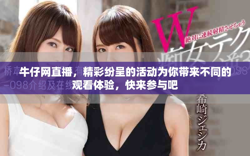 牛仔网直播，精彩纷呈的活动为你带来不同的观看体验，快来参与吧