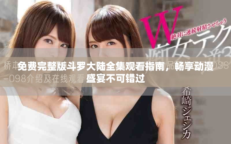 免费完整版斗罗大陆全集观看指南，畅享动漫盛宴不可错过