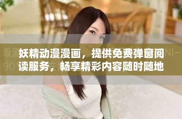 妖精动漫漫画，提供免费弹窗阅读服务，畅享精彩内容随时随地