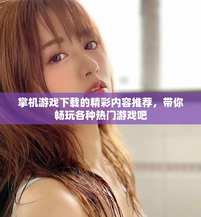 掌机游戏下载的精彩内容推荐，带你畅玩各种热门游戏吧