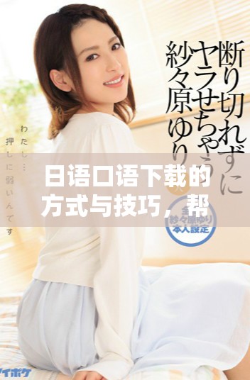 日语口语下载的方式与技巧，帮助你轻松掌握日语交流能力