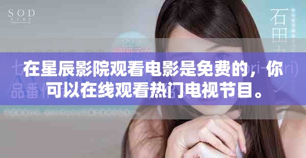 在星辰影院观看电影是免费的，你可以在线观看热门电视节目。