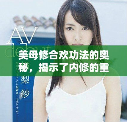 美母修合欢功法的奥秘，揭示了内修的重要性与技巧