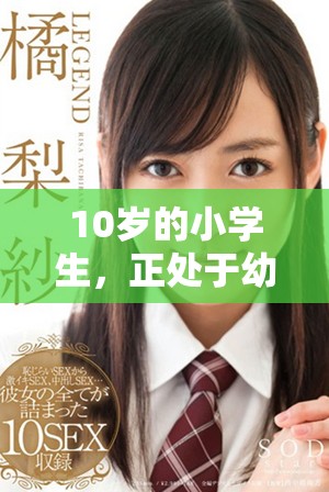 10岁的小学生，正处于幼儿时期的成长阶段