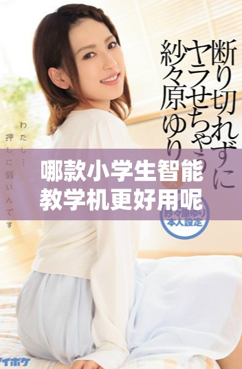 哪款小学生智能教学机更好用呢 你知道吗