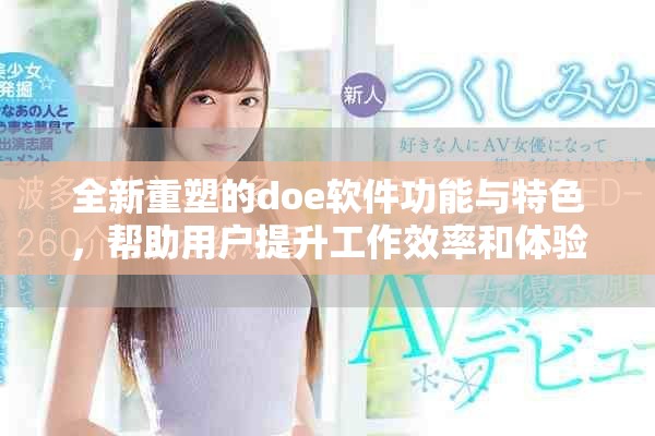 全新重塑的doe软件功能与特色，帮助用户提升工作效率和体验