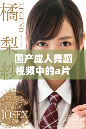 国产成人舞蹈视频中的a片表现出年轻人的热情与活力