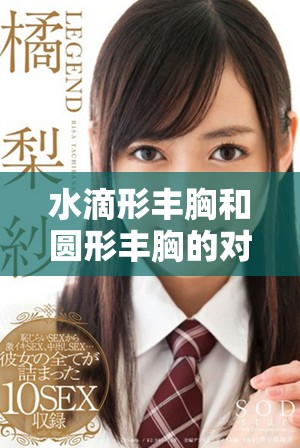 水滴形丰胸和圆形丰胸的对比分析，哪种效果更佳呢