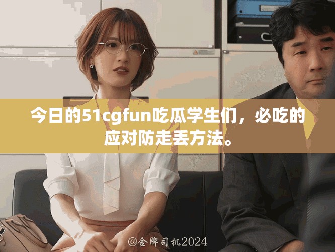 今日的51cgfun吃瓜学生们，必吃的应对防走丢方法。