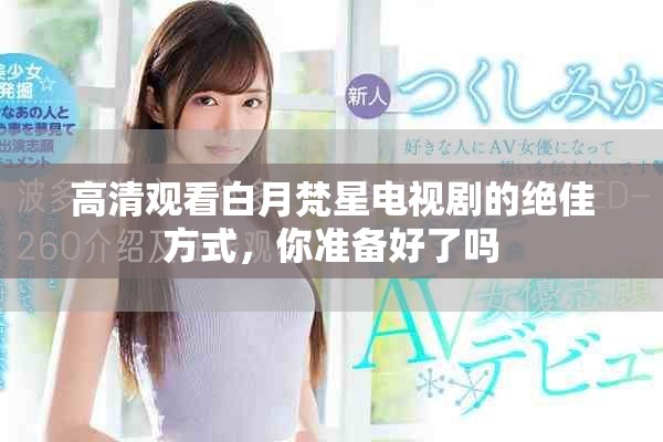高清观看白月梵星电视剧的绝佳方式，你准备好了吗