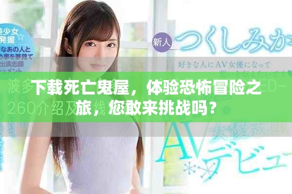 下载死亡鬼屋，体验恐怖冒险之旅，您敢来挑战吗？