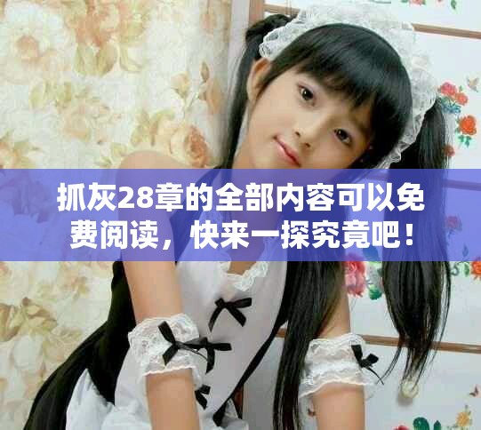 抓灰28章的全部内容可以免费阅读，快来一探究竟吧！