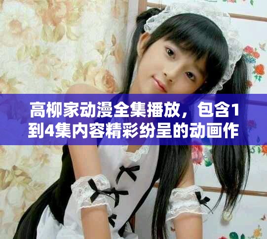 高柳家动漫全集播放，包含1到4集内容精彩纷呈的动画作品